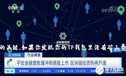 在数字货币的世界中，钱包和交易费用是用户需要关注的重要方面，其中矿工费（也称为交易费）是确认交易的关键。如果你发现你的TP钱包里没有矿工费了，这可能会导致无法顺利进行币种的转移或交易。接下来，我们将详细探讨这一问题，并提出一些解决方案。

TP钱包矿工费不足的解决方案与建议