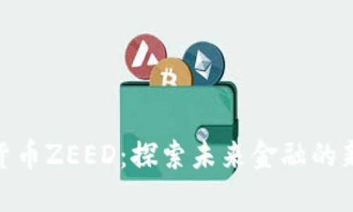数字货币ZEED：探索未来金融的新机遇