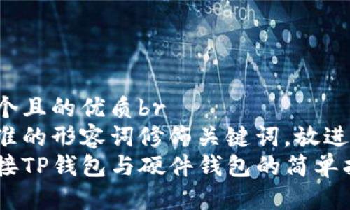 思考一个且的优质br
选择精准的形容词修饰关键词，放进标签里：
轻松连接TP钱包与硬件钱包的简单指南