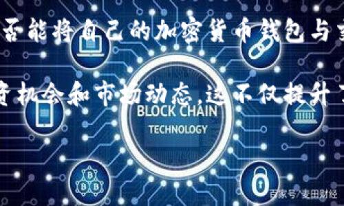 了解火币网与以太坊钱包的绑定

随着区块链技术的飞速发展，加密货币的使用变得越来越普及。火币网（Huobi）作为一家知名的数字货币交易平台，在全球拥有众多用户。很多用户在选择交易平台时都会考虑是否能将自己的加密货币钱包与交易平台进行绑定，这样不仅方便交易，还能更好地管理资产。尤其是以太坊（Ethereum）这一个极具影响力的加密货币，它的市场份额和应用生态让它成为了用户们的首选之一。

那么，火币网是否可以绑定以太坊钱包呢？答案是肯定的。火币网支持用户绑定以太坊钱包，这样用户可以更便捷地进行ETH交易，存取以太坊资产以及通过火币网获取更多的投资机会和市场动态。这不仅提升了交易的灵活性，也让用户在管理资产时能够随心所欲。

火币网让你轻松绑定以太坊钱包，畅享无缝交易体验