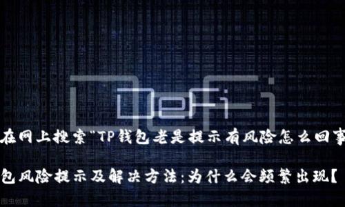 用户在网上搜索“TP钱包老是提示有风险怎么回事？”的

TP钱包风险提示及解决方法：为什么会频繁出现？