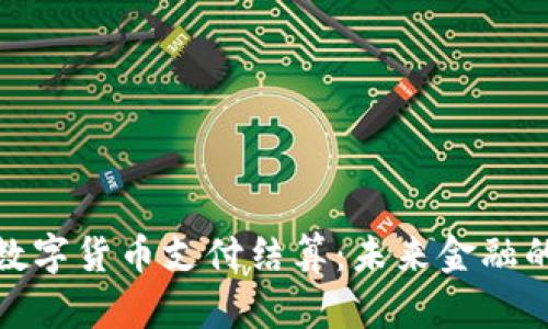 全面解析数字货币支付结算：未来金融的变革之路