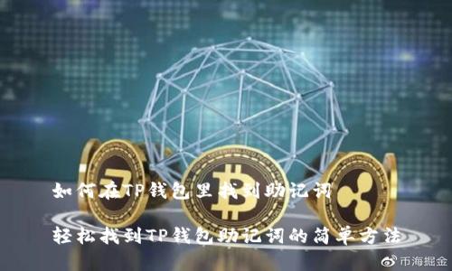 如何在TP钱包里找到助记词

轻松找到TP钱包助记词的简单方法
