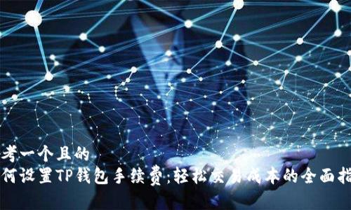 思考一个且的  
如何设置TP钱包手续费：轻松交易成本的全面指南