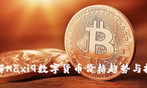 深入了解Haxi9数字货币价格趋势与投资机遇