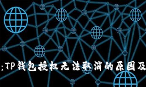 全面解析：TP钱包授权无法取消的原因及解决方案