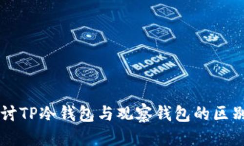 思考
深入探讨TP冷钱包与观察钱包的区别与应用
