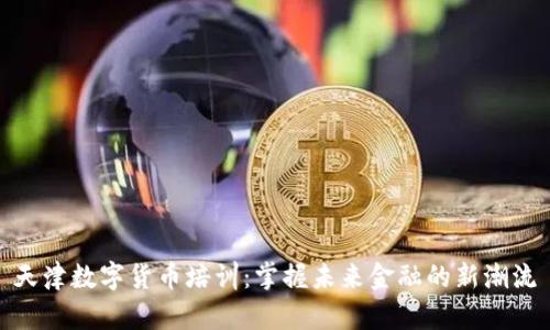 天津数字货币培训：掌握未来金融的新潮流