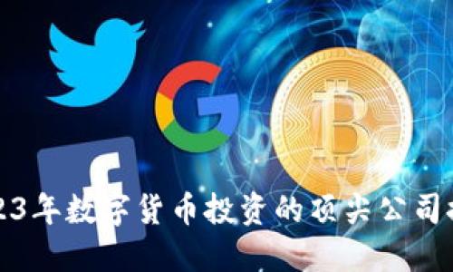 2023年数字货币投资的顶尖公司推荐