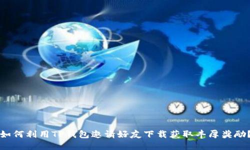 如何利用TP钱包邀请好友下载获取丰厚奖励？