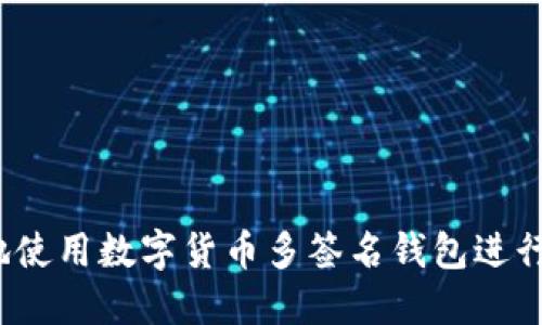 如何安全地使用数字货币多签名钱包进行资金管理？