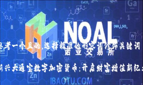 思考一个且的，选择精准的形容词修饰关键词

新兴大通宝数字加密货币：开启财富增值新纪元
