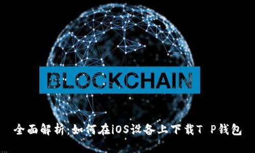 全面解析：如何在iOS设备上下载T P钱包