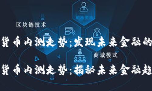 数字货币内测走势：发现未来金融的秘密

数字货币内测走势：揭秘未来金融趋势