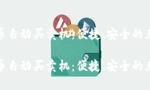 数字货币自动买卖机：便捷、安全的兑换选择

数字货币自动买卖机：便捷、安全的兑换选择