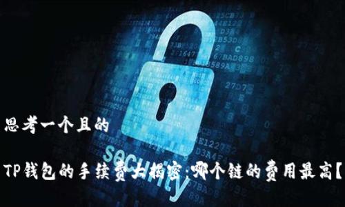 思考一个且的

TP钱包的手续费大揭密：哪个链的费用最高？