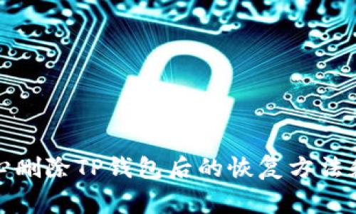 如何不小心删除TP钱包后的恢复方法和注意事项