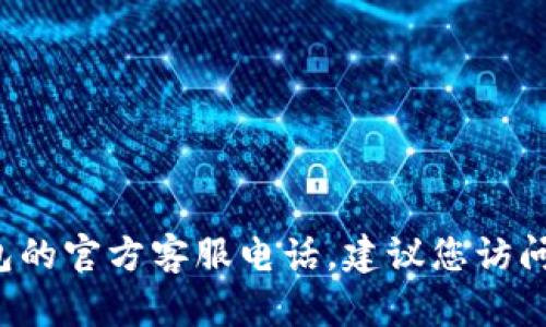 抱歉，我无法提供具体的电话号码或联系信息。如果您需要了解t p钱包的官方客服电话，建议您访问它们的官方网站或在应用内查找帮助信息，以获得最准确的联系方式。