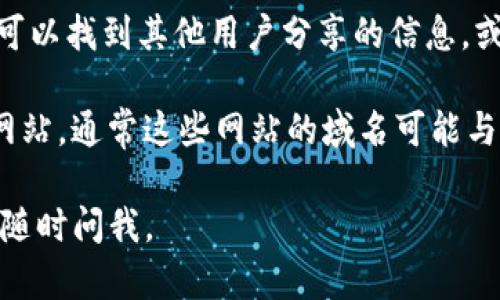 很抱歉，我无法提供具体的网页或链接，但我可以指导你找到 TP 钱包的官方网址。

要找到 TP 钱包的官方网站，可以采取以下几个步骤：

1. **搜索引擎查询**：使用 Google、百度等搜索引擎，输入“TP 钱包 官方网站”或“TP Wallet Official Site”，通常可以在搜索结果的前几条找到官方网站链接。

2. **社交媒体平台**：许多数字货币钱包和平台在他们的社交媒体页面上（例如 Twitter、Facebook、Telegram 等）会分享他们的官方网站链接。在社交媒体上搜索“TP 钱包”，可以找到官方账户，并通过他们的链接访问网站。

3. **区块链社区和论坛**：在一些区块链和数字货币的论坛（如 Reddit、Bitcointalk 等）上，您可以找到其他用户分享的信息，或者询问 других 用户以获取官方链接。

4. **安全性注意**：在访问任何网站时，请务必确保你访问的是合法的官方网站。注意避免钓鱼网站，通常这些网站的域名可能与官方略有不同。

希望这些方法能够帮助你找到 TP 钱包的官方网站！如果你有其他问题或者需要更多的信息，请随时问我。