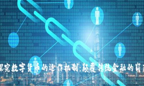 深入探究数字货币的运作机制：颠覆传统金融的崭新世界