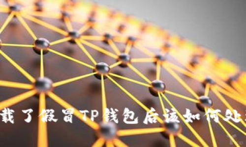 下载了假冒TP钱包后该如何处理？