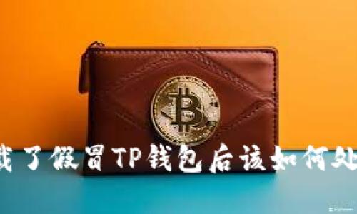 下载了假冒TP钱包后该如何处理？