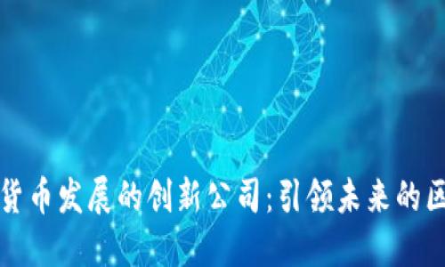 成都数字货币发展的创新公司：引领未来的区块链先锋