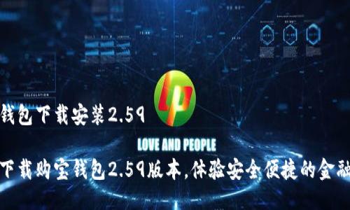 购宝钱包下载安装2.59

轻松下载购宝钱包2.59版本，体验安全便捷的金融服务