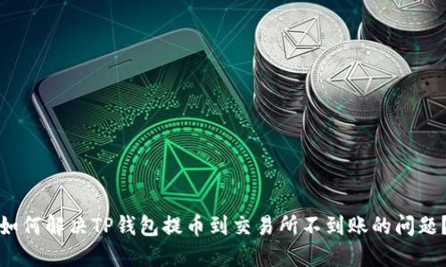 如何解决TP钱包提币到交易所不到账的问题？
