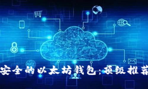 如何选择最安全的以太坊钱包：顶级推荐和实用指南