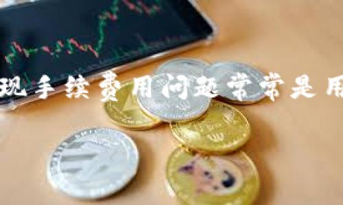 TP钱包提现手续费的全面解析

在当今数字货币迅速发展的时代，TP钱包作为一款热门的区块链钱包应用，其提现手续费用问题常常是用户们关注的焦点。那么，TP钱包提现手续费到底贵吗？我们将对此进行深入探讨。

TP钱包提现手续费用真相揭秘