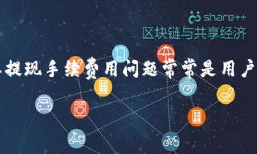 TP钱包提现手续费的全面解析

在当今数字货币迅速发展的时代，TP钱包作为一款热门的区块链钱包应用，其提现手续费用问题常常是用户们关注的焦点。那么，TP钱包提现手续费到底贵吗？我们将对此进行深入探讨。

TP钱包提现手续费用真相揭秘