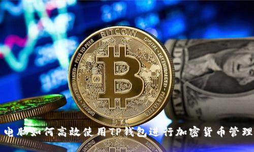 电脑如何高效使用TP钱包进行加密货币管理