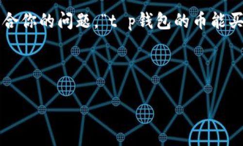 思考和关键词

在如今数字资产飞速发展的时代，用户们对于加密货币、数字钱包等相关信息的需求日益增加。结合你的问题，“t p钱包的币能买不能卖”可以引发许多用户的好奇心与思考。因此，为了适合搜索引擎（），我设计了以下和关键词。

和关键词

探秘t p钱包：数字货币能买不能卖的真实内幕