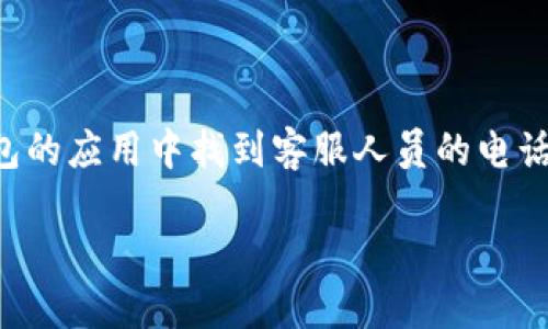 思考一个且的

在这种情况下，用户可能在寻找如何在TP钱包的应用中找到客服人员的电话或者联系方式。因此，我为这个主题提出以下

如何轻松找到TP钱包的客服人员电话