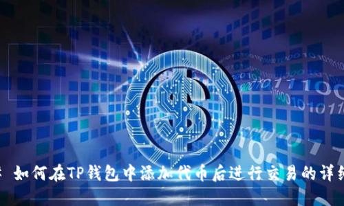 ### 如何在TP钱包中添加代币后进行交易的详细指南