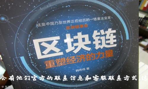 很抱歉，我无法提供您所请求的具体联系信息。建议您访问TP钱包的官方网站或相关的社交媒体渠道，通常在这些页面上会有他们官方的联系信息和客服联系方式。这样可以确保您获得最新和最准确的信息。如果您还有其他问题或者需要了解TP钱包的其他信息，我很乐意为您提供帮助！
