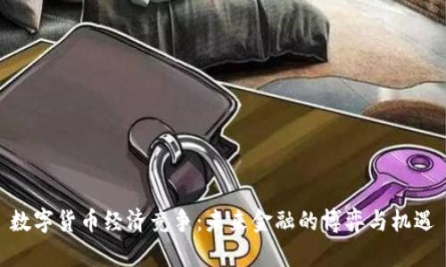 数字货币经济竞争：未来金融的博弈与机遇