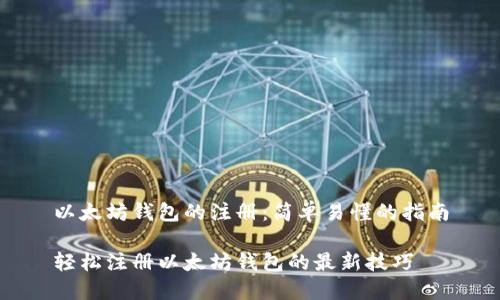 以太坊钱包的注册：简单易懂的指南

轻松注册以太坊钱包的最新技巧