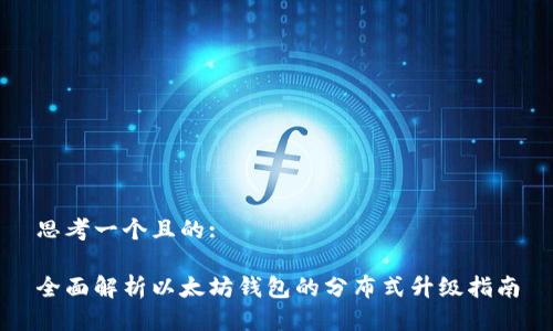 思考一个且的:

全面解析以太坊钱包的分布式升级指南