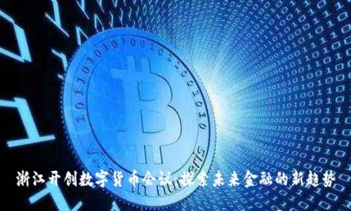 浙江开创数字货币会议：探索未来金融的新趋势