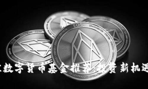 2023年最佳数字货币基金推荐：投资新机遇与风险分析