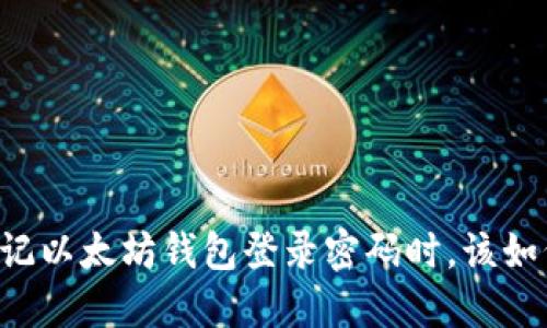当你忘记以太坊钱包登录密码时，该如何找回？