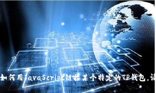 秒用不太明白你的意思。你提到的“JS链接t p钱包”，是否是在询问如何用JavaScript链接某个特定的TP钱包。请您提供更多的背景信息或上下文，这样我才能更好地帮助您。谢谢！