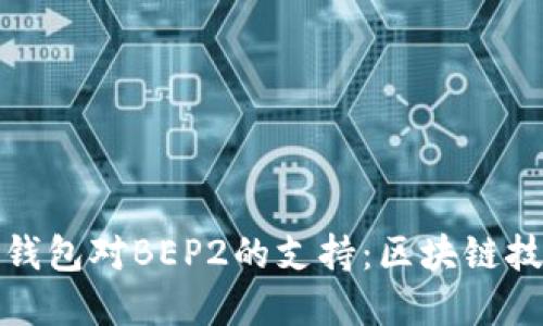 深入了解TP钱包对BEP2的支持：区块链技术的新机遇